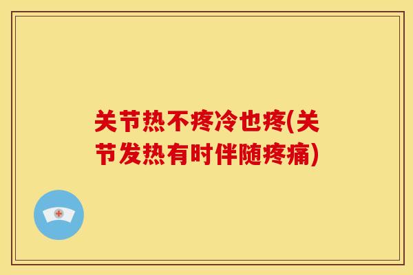 关节热不疼冷也疼(关节发热有时伴随疼痛)