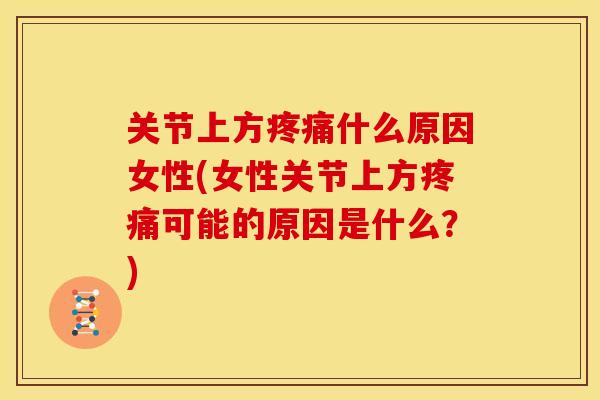 关节上方疼痛什么原因女性(女性关节上方疼痛可能的原因是什么？)