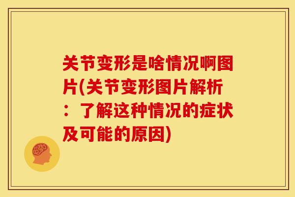 关节变形是啥情况啊图片(关节变形图片解析：了解这种情况的症状及可能的原因)