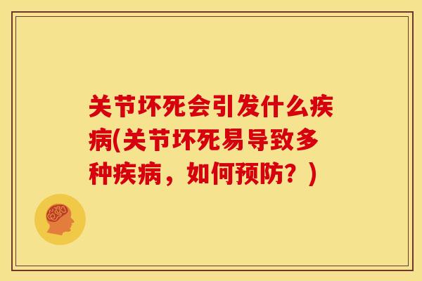 关节坏死会引发什么疾病(关节坏死易导致多种疾病，如何预防？)