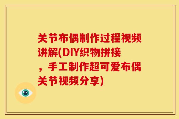 关节布偶制作过程视频讲解(DIY织物拼接，手工制作超可爱布偶关节视频分享)