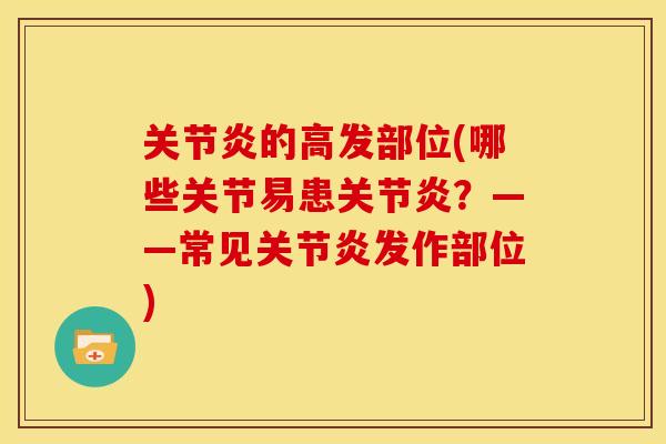 关节炎的高发部位(哪些关节易患关节炎？——常见关节炎发作部位)