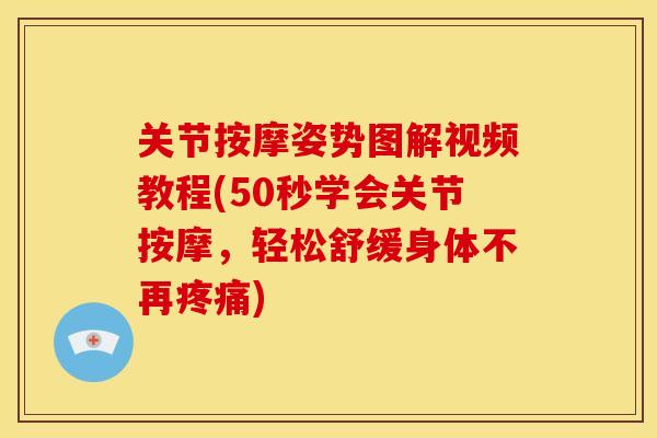 关节按摩姿势图解视频教程(50秒学会关节按摩，轻松舒缓身体不再疼痛)