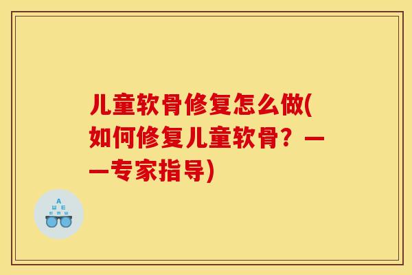 儿童软骨修复怎么做(如何修复儿童软骨？——专家指导)