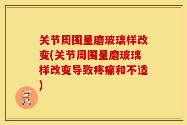 关节周围呈磨玻璃样改变(关节周围呈磨玻璃样改变导致疼痛和不适)