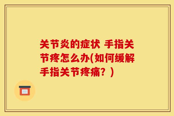 关节炎的症状 手指关节疼怎么办(如何缓解手指关节疼痛？)