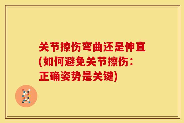 关节擦伤弯曲还是伸直(如何避免关节擦伤：正确姿势是关键)