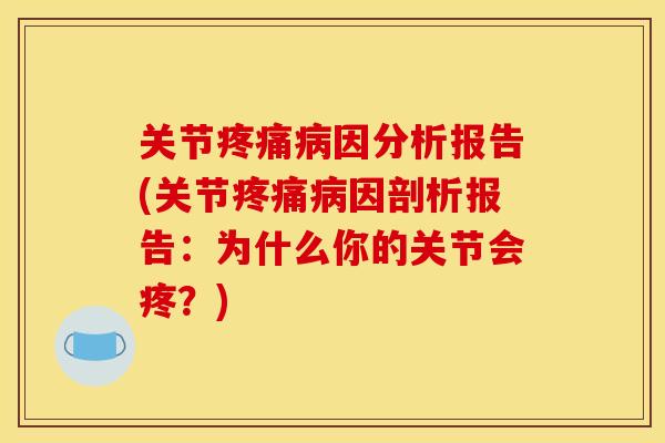 关节疼痛病因分析报告(关节疼痛病因剖析报告：为什么你的关节会疼？)