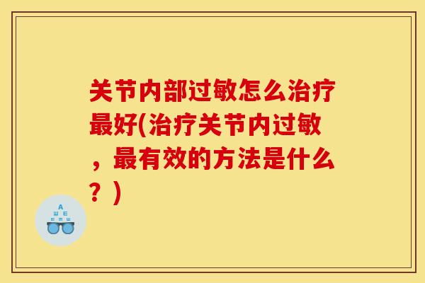 关节内部过敏怎么治疗最好(治疗关节内过敏，最有效的方法是什么？)