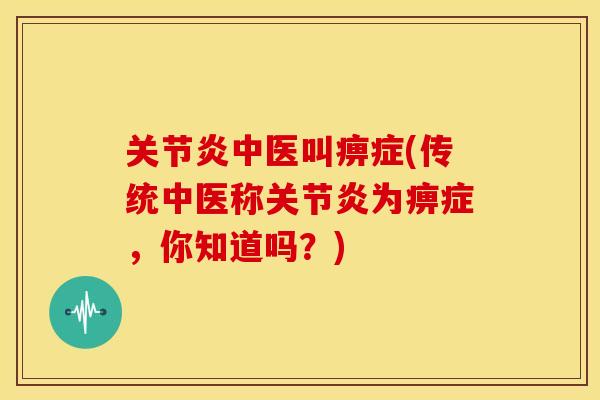 关节炎中医叫痹症(传统中医称关节炎为痹症，你知道吗？)