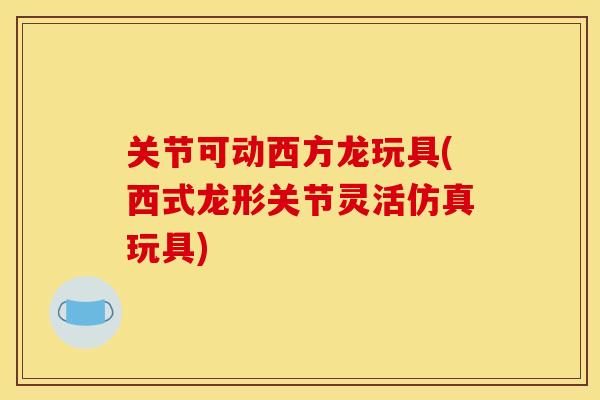 关节可动西方龙玩具(西式龙形关节灵活仿真玩具)