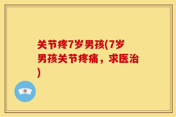 关节疼7岁男孩(7岁男孩关节,求医) 关节疼7岁男孩(7岁男孩关节,求医)