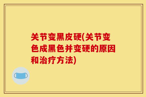 关节变黑皮硬(关节变色成黑色并变硬的原因和治疗方法)
