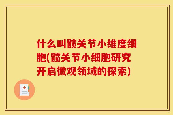 什么叫髋关节小维度细胞(髋关节小细胞研究开启微观领域的探索)