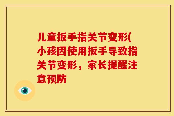 儿童扳手指关节变形(小孩因使用扳手导致指关节变形,家长提醒注意 儿童扳手指关节变形(小孩因使用扳手导致指关节变形,家长提醒注意