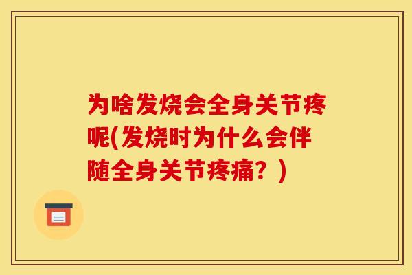 为啥发烧会全身关节疼呢(发烧时为什么会伴随全身关节疼痛？)