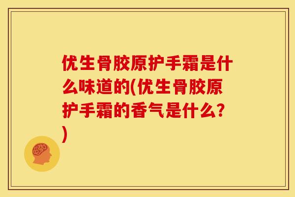 优生骨胶原护手霜是什么味道的(优生骨胶原护手霜的香气是什么？)