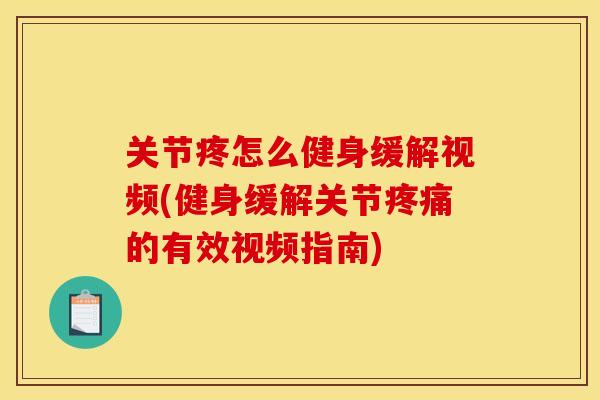 关节疼怎么健身缓解视频(健身缓解关节疼痛的有效视频指南)