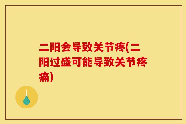 二阳会导致关节疼(二阳过盛可能导致关节疼痛)