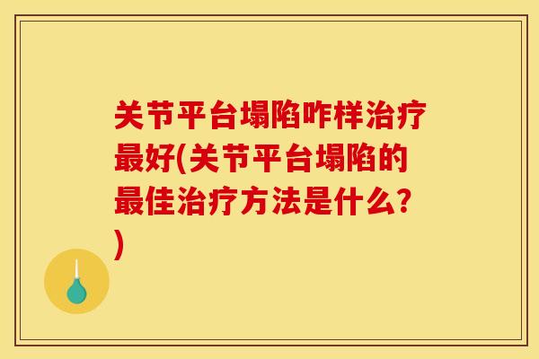 关节平台塌陷咋样治疗最好(关节平台塌陷的最佳治疗方法是什么？)