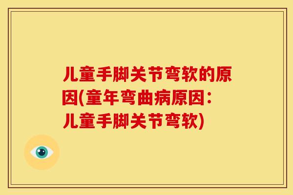 儿童手脚关节弯软的原因(童年弯曲病原因：儿童手脚关节弯软)