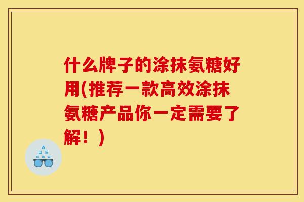 什么牌子的涂抹氨糖好用(推荐一款高效涂抹氨糖产品你一定需要了解！)