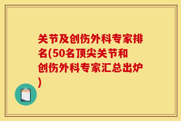 关节及创伤外科专家排名(50名顶尖关节和创伤外科专家汇总出炉)