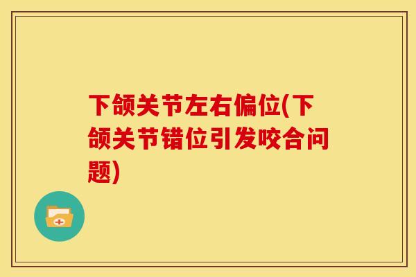 下颌关节左右偏位(下颌关节错位引发咬合问题)