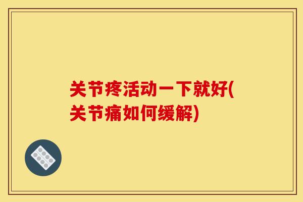 关节疼活动一下就好(关节痛如何缓解)