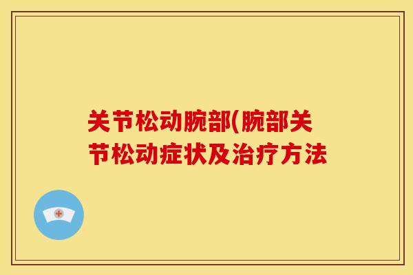 关节松动腕部(腕部关节松动症状及治疗方法