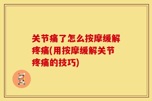 关节痛了怎么按摩缓解疼痛(用按摩缓解关节疼痛的技巧)