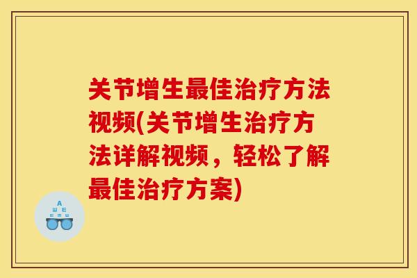 关节增生最佳治疗方法视频(关节增生治疗方法详解视频，轻松了解最佳治疗方案)