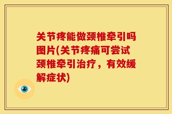 关节疼能做颈椎牵引吗图片(关节疼痛可尝试颈椎牵引治疗，有效缓解症状)