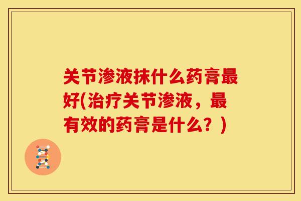 关节渗液抹什么药膏最好(治疗关节渗液，最有效的药膏是什么？)