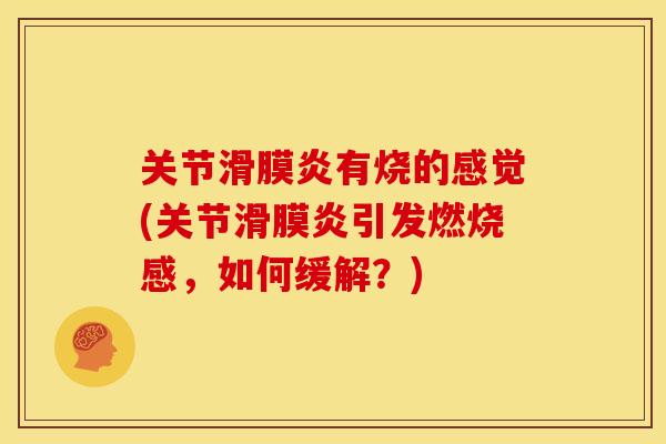 关节滑膜炎有烧的感觉(关节滑膜炎引发燃烧感，如何缓解？)