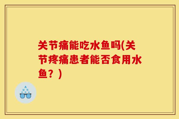 关节痛能吃水鱼吗(关节疼痛患者能否食用水鱼？)