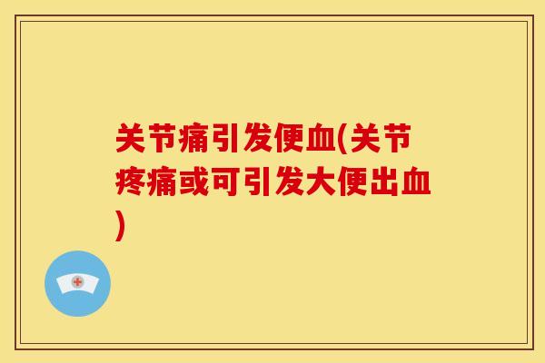 关节痛引发便血(关节疼痛或可引发大便出血)