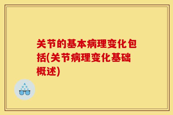 关节的基本病理变化包括(关节病理变化基础概述)