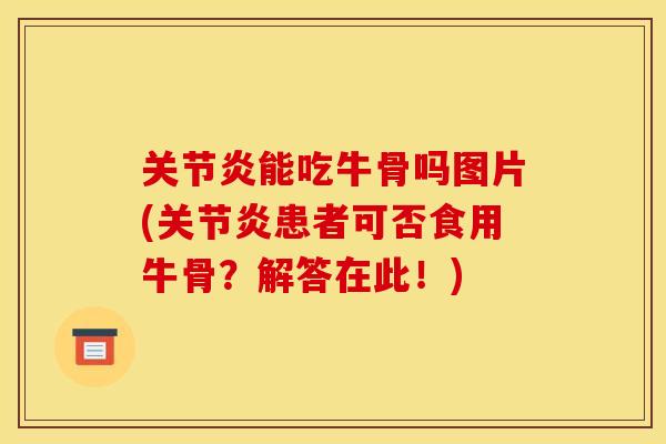 关节炎能吃牛骨吗图片(关节炎患者可否食用牛骨？解答在此！)