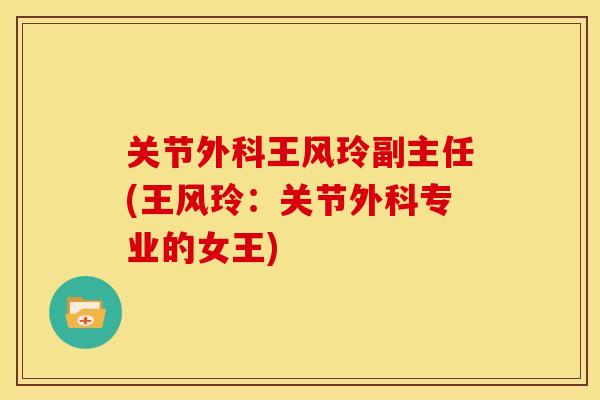 关节外科王风玲副主任(王风玲：关节外科专业的女王)