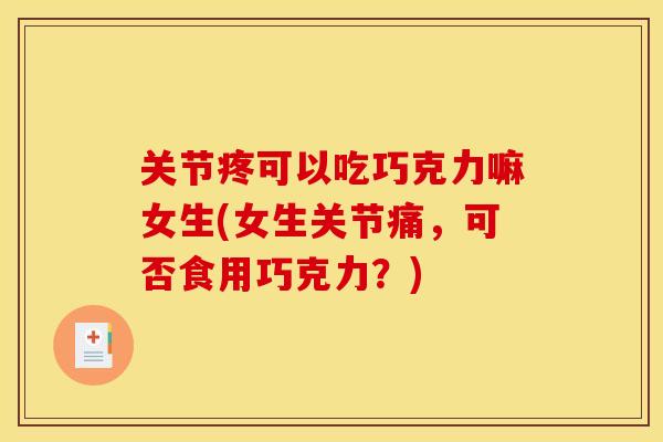 关节疼可以吃巧克力嘛女生(女生关节痛，可否食用巧克力？)