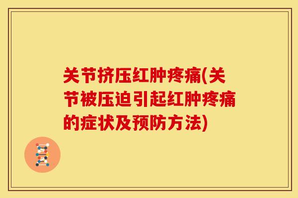 关节挤压红肿疼痛(关节被压迫引起红肿疼痛的症状及预防方法)
