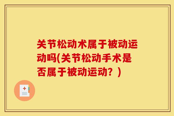 关节松动术属于被动运动吗(关节松动手术是否属于被动运动？)