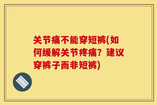 关节痛不能穿短裤(如何缓解关节疼痛？建议穿裤子而非短裤)