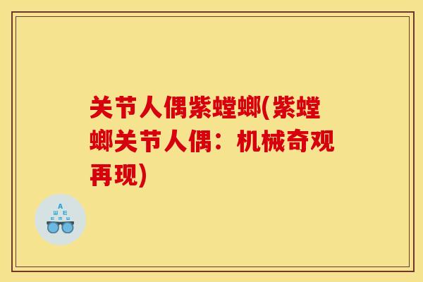 关节人偶紫螳螂(紫螳螂关节人偶：机械奇观再现)