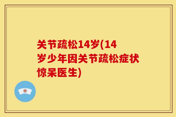 关节疏松14岁(14岁少年因关节疏松症状惊呆医生)