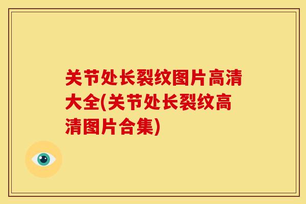 关节处长裂纹图片高清大全(关节处长裂纹高清图片合集)