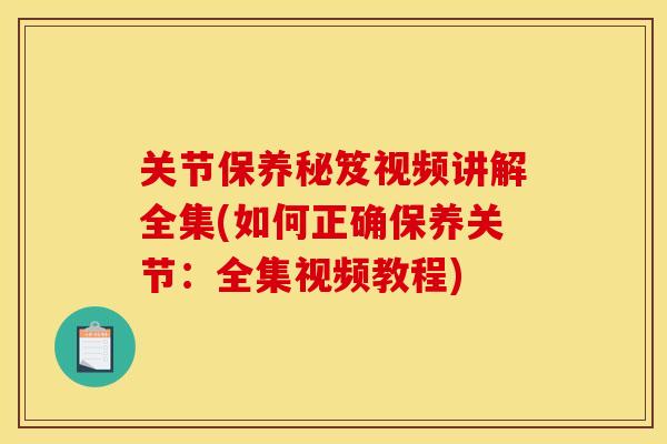 关节保养秘笈视频讲解全集(如何正确保养关节：全集视频教程)