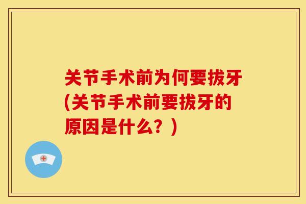 关节手术前为何要拔牙(关节手术前要拔牙的原因是什么？)