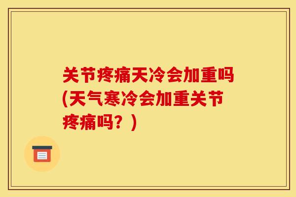 关节疼痛天冷会加重吗(天气寒冷会加重关节疼痛吗？)